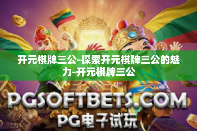 开元棋牌三公-探索开元棋牌三公的魅力-开元棋牌三公 开元棋牌三公-探索开元棋牌三公的魅力-开元棋牌三公