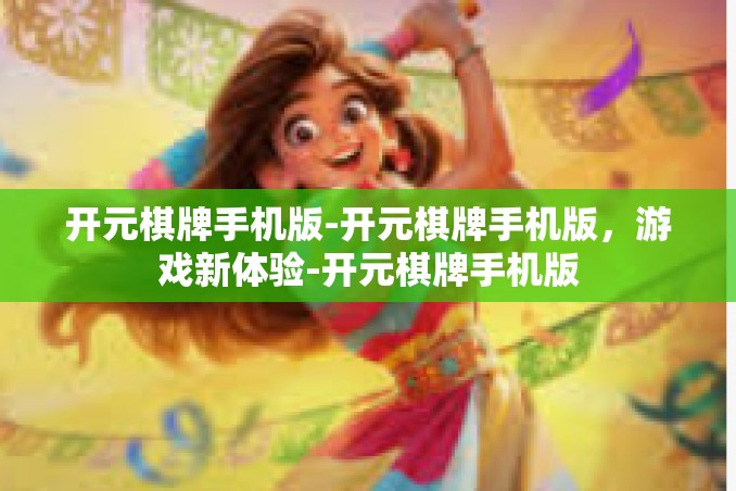 开元棋牌手机版-开元棋牌手机版，游戏新体验-开元棋牌手机版