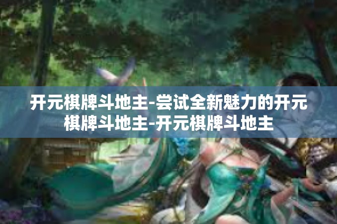 开元棋牌斗地主-尝试全新魅力的开元棋牌斗地主-开元棋牌斗地主 开元棋牌斗地主-尝试全新魅力的开元棋牌斗地主-开元棋牌斗地主