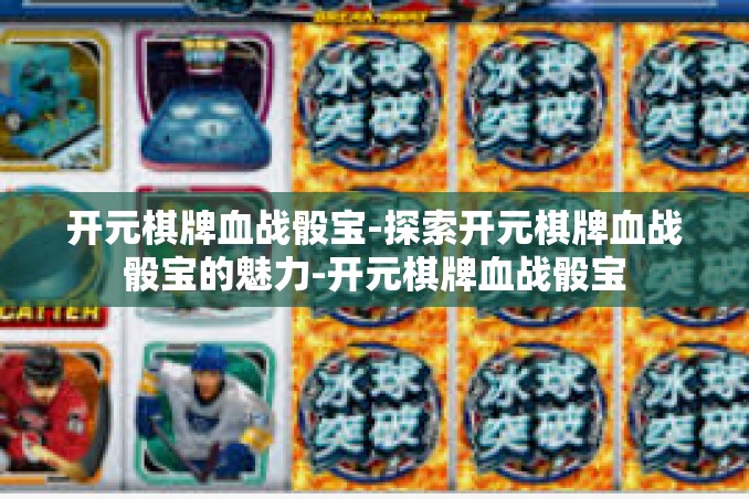 开元棋牌血战骰宝-探索开元棋牌血战骰宝的魅力-开元棋牌血战骰宝 开元棋牌血战骰宝-探索开元棋牌血战骰宝的魅力-开元棋牌血战骰宝