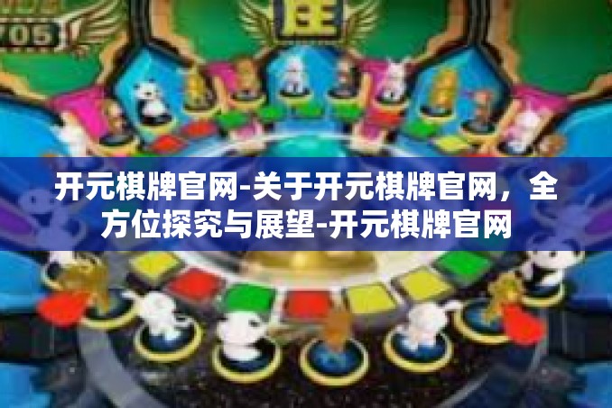 开元棋牌官网-关于开元棋牌官网,全方位探究与展望-开元棋牌官网 开元棋牌官网-关于开元棋牌官网,全方位探究与展望-开元棋牌官网