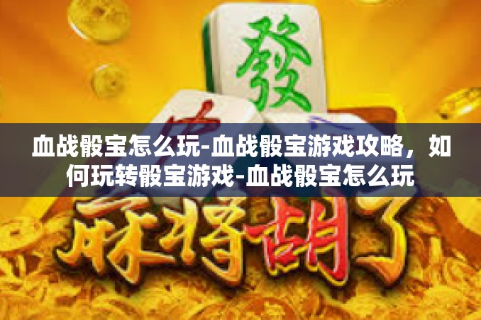 血战骰宝怎么玩-血战骰宝游戏攻略,如何玩转骰宝游戏-血战骰宝怎么玩 血战骰宝怎么玩-血战骰宝游戏攻略,如何玩转骰宝游戏-血战骰宝怎么玩