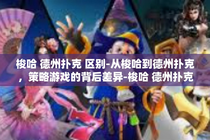 梭哈 德州扑克 区别-从梭哈到德州扑克,策略游戏的背后差异-梭哈 德州扑克 区别 梭哈 德州扑克 区别-从梭哈到德州扑克,策略游戏的背后差异-梭哈 德州扑克 区别