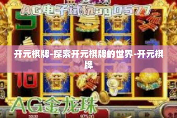 开元棋牌-探索开元棋牌的世界-开元棋牌 开元棋牌-探索开元棋牌的世界-开元棋牌