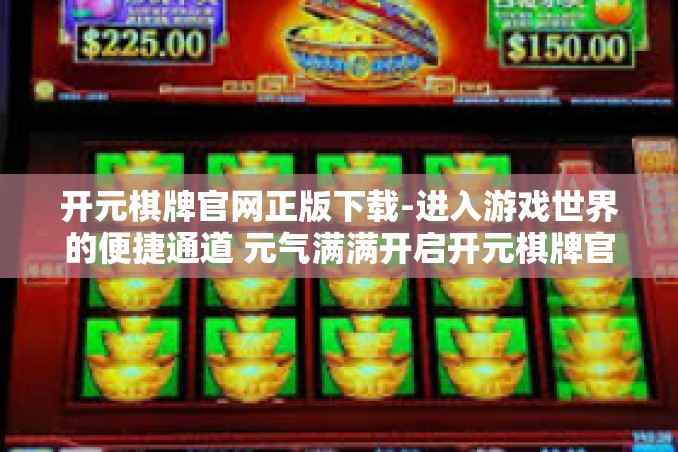 开元棋牌官网正版下载-进入游戏世界的便捷通道 元气满满开启开元棋牌官网正版下载之旅!开元棋牌官网正版下载 开元棋牌官网正版下载-进入游戏世界的便捷通道 元气满满开启开元棋牌官网正版下载之旅!开元棋牌官网正版下载