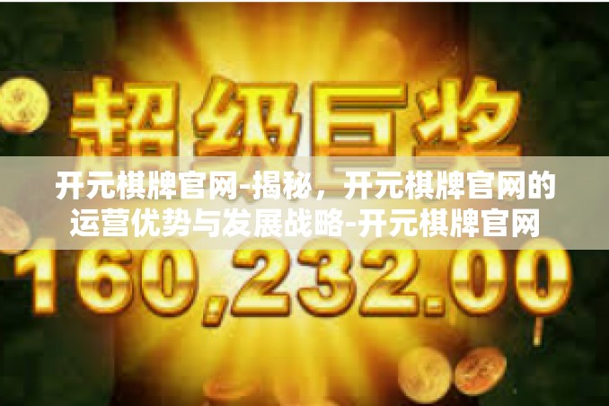 开元棋牌官网-揭秘,开元棋牌官网的运营优势与发展战略-开元棋牌官网 开元棋牌官网-揭秘,开元棋牌官网的运营优势与发展战略-开元棋牌官网
