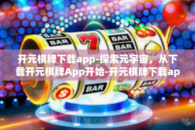 开元棋牌下载app-探索元宇宙,从下载开元棋牌App开始-开元棋牌下载app 开元棋牌下载app-探索元宇宙,从下载开元棋牌App开始-开元棋牌下载app