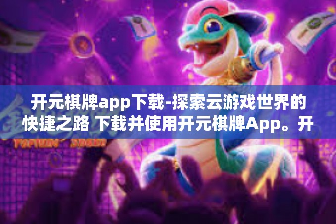 开元棋牌app下载-探索云游戏世界的快捷之路 下载并使用开元棋牌App。开元棋牌app下载 开元棋牌app下载-探索云游戏世界的快捷之路 下载并使用开元棋牌App。开元棋牌app下载