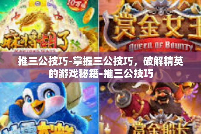推三公技巧-掌握三公技巧，破解精英的游戏秘籍-推三公技巧
