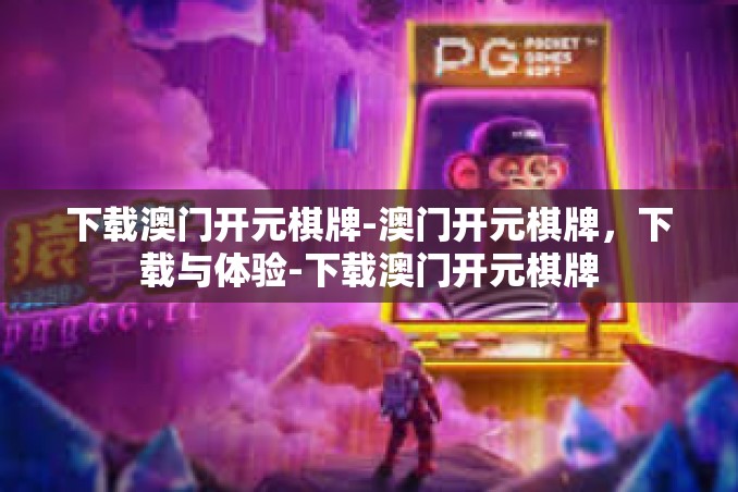 下载澳门开元棋牌-澳门开元棋牌,下载与体验-下载澳门开元棋牌 下载澳门开元棋牌-澳门开元棋牌,下载与体验-下载澳门开元棋牌