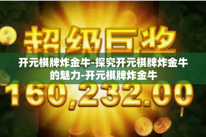 开元棋牌炸金牛-探究开元棋牌炸金牛的魅力-开元棋牌炸金牛 开元棋牌炸金牛-探究开元棋牌炸金牛的魅力-开元棋牌炸金牛