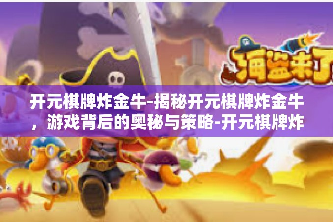 开元棋牌炸金牛-揭秘开元棋牌炸金牛,游戏背后的奥秘与策略-开元棋牌炸金牛 开元棋牌炸金牛-揭秘开元棋牌炸金牛,游戏背后的奥秘与策略-开元棋牌炸金牛