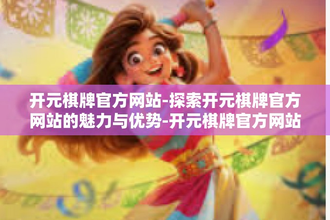 开元棋牌官方网站-探索开元棋牌官方网站的魅力与优势-开元棋牌官方网站 开元棋牌官方网站-探索开元棋牌官方网站的魅力与优势-开元棋牌官方网站