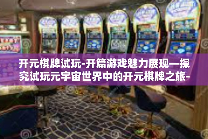 开元棋牌试玩-开篇游戏魅力展现—探究试玩元宇宙世界中的开元棋牌之旅-开元棋牌试玩 开元棋牌试玩-开篇游戏魅力展现—探究试玩元宇宙世界中的开元棋牌之旅-开元棋牌试玩