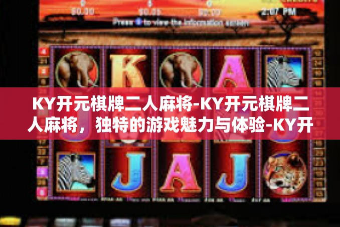 KY开元棋牌二人麻将-KY开元棋牌二人麻将，独特的游戏魅力与体验-KY开元棋牌二人麻将
