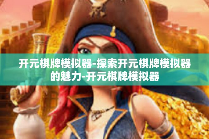 开元棋牌模拟器-探索开元棋牌模拟器的魅力-开元棋牌模拟器 开元棋牌模拟器-探索开元棋牌模拟器的魅力-开元棋牌模拟器