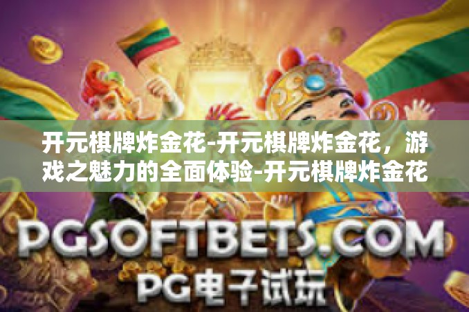 开元棋牌炸金花-开元棋牌炸金花,游戏之魅力的全面体验-开元棋牌炸金花 开元棋牌炸金花-开元棋牌炸金花,游戏之魅力的全面体验-开元棋牌炸金花