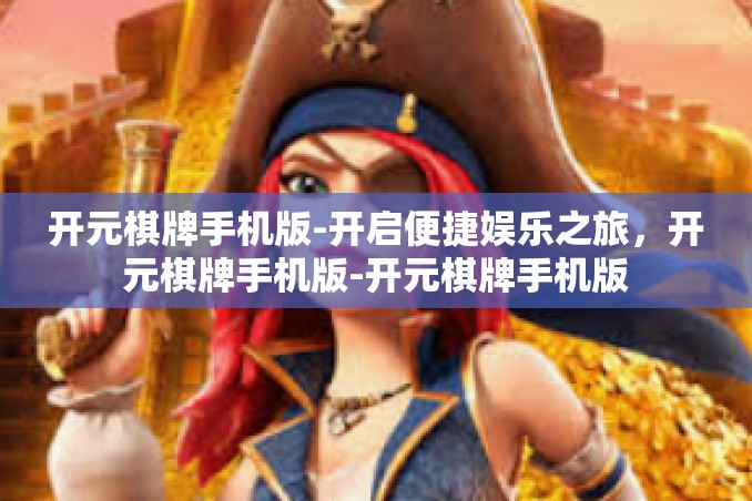 开元棋牌手机版-开启便捷娱乐之旅,开元棋牌手机版-开元棋牌手机版 开元棋牌手机版-开启便捷娱乐之旅,开元棋牌手机版-开元棋牌手机版