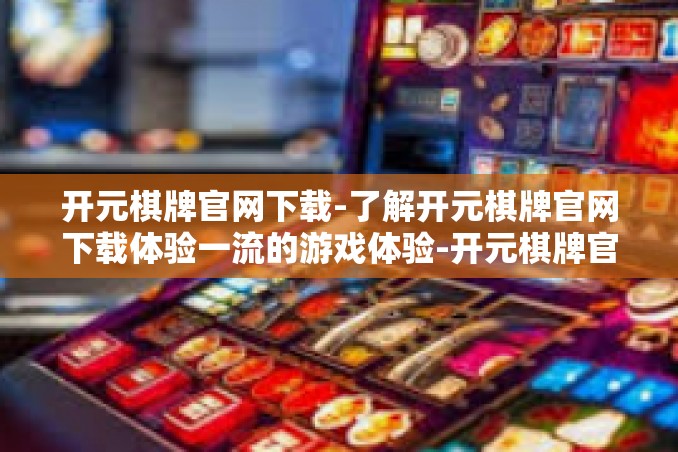 开元棋牌官网下载-了解开元棋牌官网下载体验一流的游戏体验-开元棋牌官网下载 开元棋牌官网下载-了解开元棋牌官网下载体验一流的游戏体验-开元棋牌官网下载