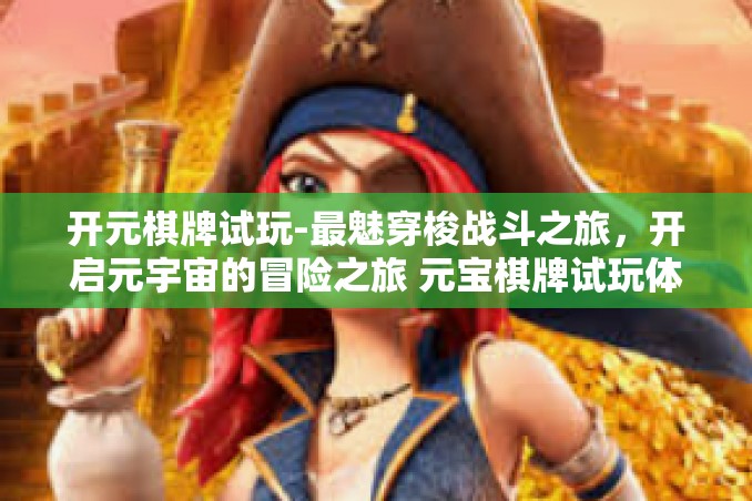 开元棋牌试玩-最魅穿梭战斗之旅,开启元宇宙的冒险之旅 元宝棋牌试玩体验攻略-开元棋牌试玩 开元棋牌试玩-最魅穿梭战斗之旅,开启元宇宙的冒险之旅 元宝棋牌试玩体验攻略-开元棋牌试玩