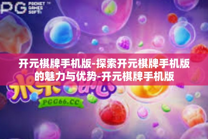 开元棋牌手机版-探索开元棋牌手机版的魅力与优势-开元棋牌手机版 开元棋牌手机版-探索开元棋牌手机版的魅力与优势-开元棋牌手机版