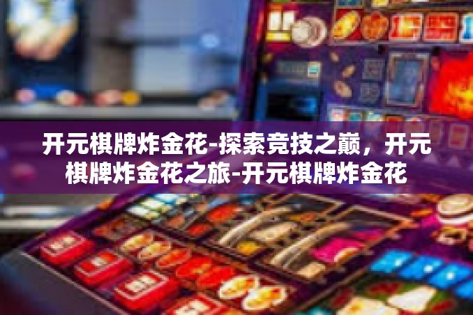 开元棋牌炸金花-探索竞技之巅,开元棋牌炸金花之旅-开元棋牌炸金花 开元棋牌炸金花-探索竞技之巅,开元棋牌炸金花之旅-开元棋牌炸金花