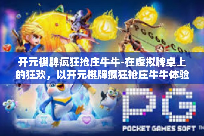 开元棋牌疯狂抢庄牛牛-在虚拟牌桌上的狂欢,以开元棋牌疯狂抢庄牛牛体验看现实与虚拟世界的融合-开元棋牌疯狂抢庄牛牛 开元棋牌疯狂抢庄牛牛-在虚拟牌桌上的狂欢,以开元棋牌疯狂抢庄牛牛体验看现实与虚拟世界的融合-开元棋牌疯狂抢庄牛牛