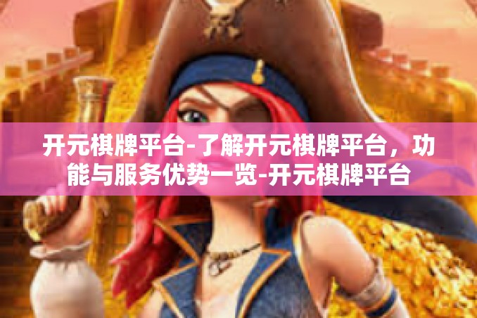 开元棋牌平台-了解开元棋牌平台,功能与服务优势一览-开元棋牌平台 开元棋牌平台-了解开元棋牌平台,功能与服务优势一览-开元棋牌平台