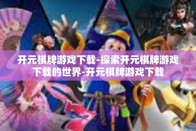开元棋牌游戏下载-探索开元棋牌游戏下载的世界-开元棋牌游戏下载 开元棋牌游戏下载-探索开元棋牌游戏下载的世界-开元棋牌游戏下载
