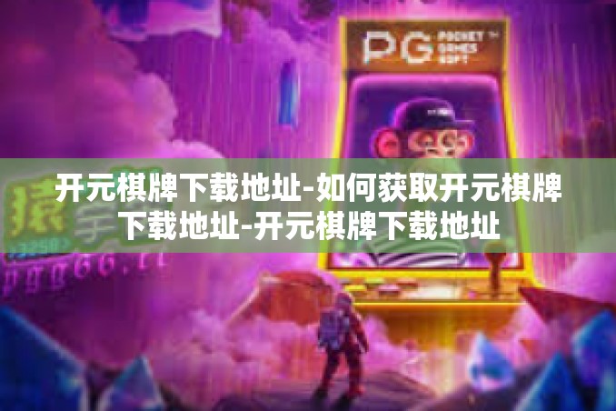 开元棋牌下载地址-如何获取开元棋牌下载地址-开元棋牌下载地址 开元棋牌下载地址-如何获取开元棋牌下载地址-开元棋牌下载地址