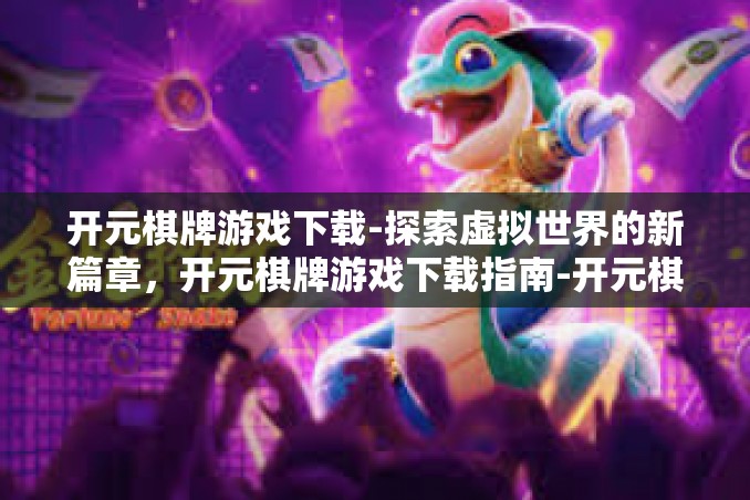 开元棋牌游戏下载-探索虚拟世界的新篇章，开元棋牌游戏下载指南-开元棋牌游戏下载