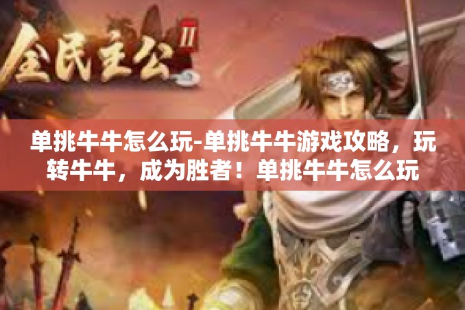 单挑牛牛怎么玩-单挑牛牛游戏攻略,玩转牛牛,成为胜者!单挑牛牛怎么玩 单挑牛牛怎么玩-单挑牛牛游戏攻略,玩转牛牛,成为胜者!单挑牛牛怎么玩