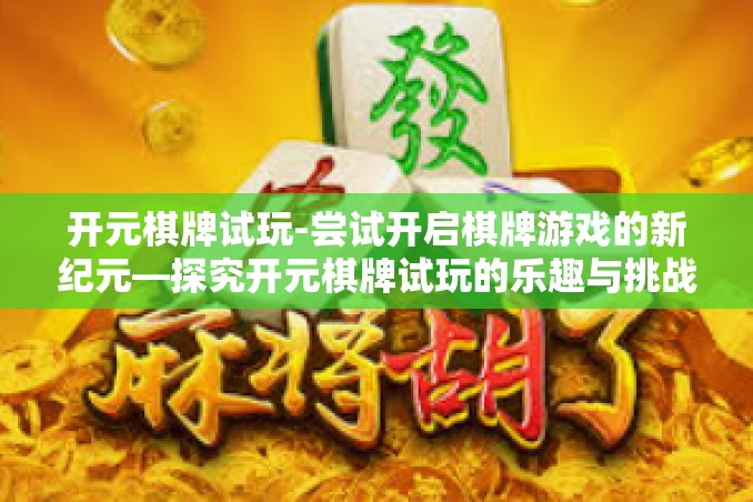 开元棋牌试玩-尝试开启棋牌游戏的新纪元—探究开元棋牌试玩的乐趣与挑战-开元棋牌试玩 开元棋牌试玩-尝试开启棋牌游戏的新纪元—探究开元棋牌试玩的乐趣与挑战-开元棋牌试玩