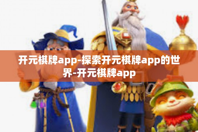 开元棋牌app-探索开元棋牌app的世界-开元棋牌app 开元棋牌app-探索开元棋牌app的世界-开元棋牌app