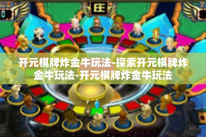 开元棋牌炸金牛玩法-探索开元棋牌炸金牛玩法-开元棋牌炸金牛玩法