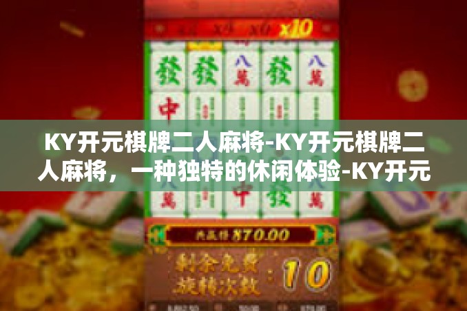 KY开元棋牌二人麻将-KY开元棋牌二人麻将,一种独特的休闲体验-KY开元棋牌二人麻将 KY开元棋牌二人麻将-KY开元棋牌二人麻将,一种独特的休闲体验-KY开元棋牌二人麻将