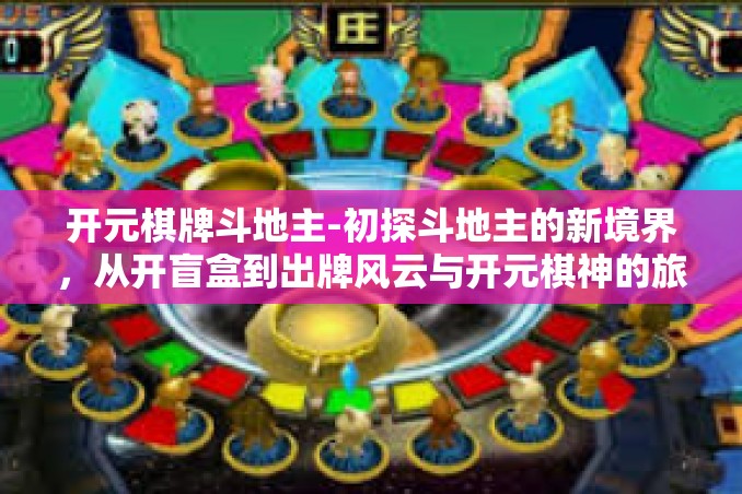 开元棋牌斗地主-初探斗地主的新境界,从开盲盒到出牌风云与开元棋神的旅程-开元棋牌斗地主 开元棋牌斗地主-初探斗地主的新境界,从开盲盒到出牌风云与开元棋神的旅程-开元棋牌斗地主