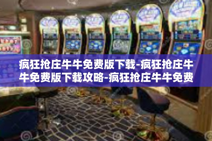 疯狂抢庄牛牛免费版下载-疯狂抢庄牛牛免费版下载攻略-疯狂抢庄牛牛免费版下载 疯狂抢庄牛牛免费版下载-疯狂抢庄牛牛免费版下载攻略-疯狂抢庄牛牛免费版下载