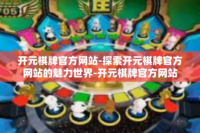 开元棋牌官方网站-探索开元棋牌官方网站的魅力世界-开元棋牌官方网站 开元棋牌官方网站-探索开元棋牌官方网站的魅力世界-开元棋牌官方网站