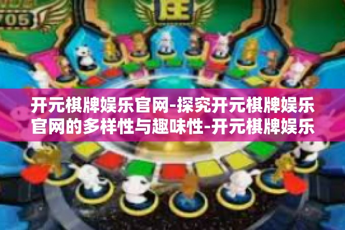 开元棋牌娱乐官网-探究开元棋牌娱乐官网的多样性与趣味性-开元棋牌娱乐官网 开元棋牌娱乐官网-探究开元棋牌娱乐官网的多样性与趣味性-开元棋牌娱乐官网