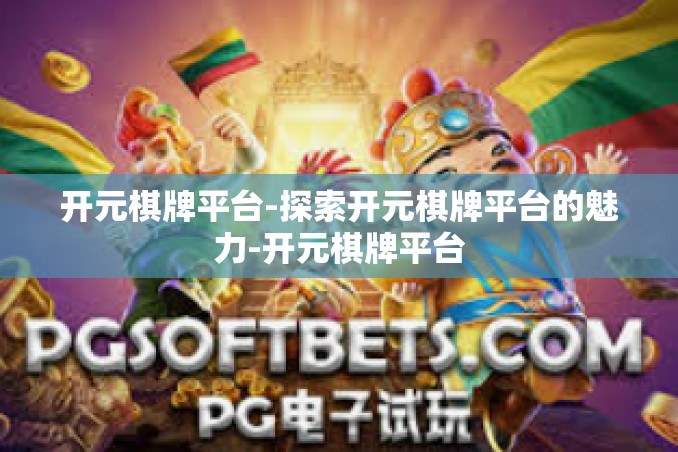 开元棋牌平台-探索开元棋牌平台的魅力-开元棋牌平台 开元棋牌平台-探索开元棋牌平台的魅力-开元棋牌平台