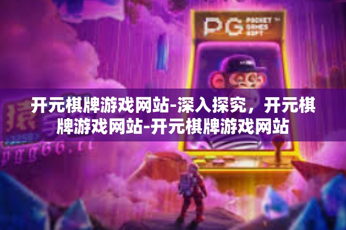 开元棋牌游戏网站-深入探究,开元棋牌游戏网站-开元棋牌游戏网站 开元棋牌游戏网站-深入探究,开元棋牌游戏网站-开元棋牌游戏网站