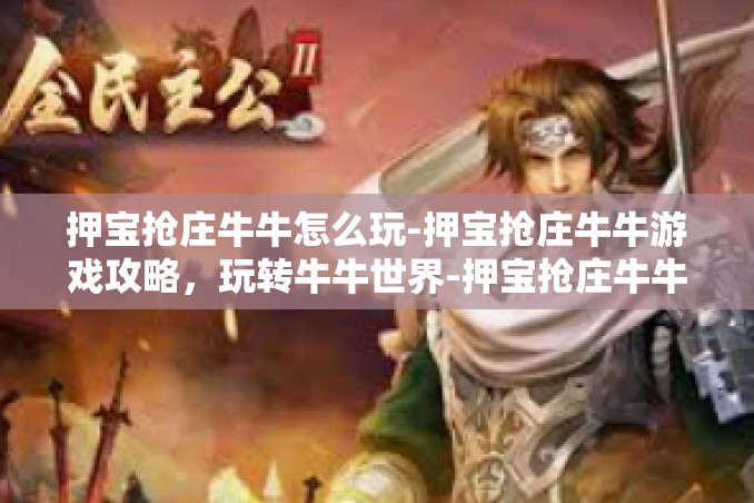 押宝抢庄牛牛怎么玩-押宝抢庄牛牛游戏攻略,玩转牛牛世界-押宝抢庄牛牛怎么玩 押宝抢庄牛牛怎么玩-押宝抢庄牛牛游戏攻略,玩转牛牛世界-押宝抢庄牛牛怎么玩