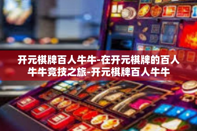 开元棋牌百人牛牛-在开元棋牌的百人牛牛竞技之旅-开元棋牌百人牛牛 开元棋牌百人牛牛-在开元棋牌的百人牛牛竞技之旅-开元棋牌百人牛牛