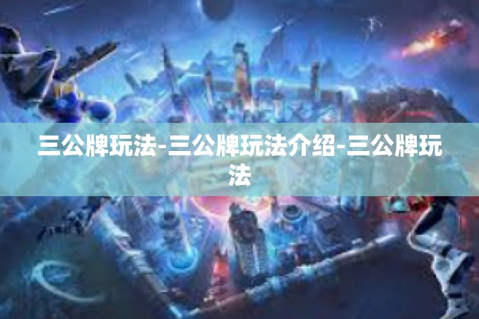 三公牌玩法-三公牌玩法介绍-三公牌玩法 三公牌玩法-三公牌玩法介绍-三公牌玩法