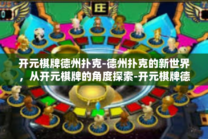 开元棋牌德州扑克-德州扑克的新世界,从开元棋牌的角度探索-开元棋牌德州扑克 开元棋牌德州扑克-德州扑克的新世界,从开元棋牌的角度探索-开元棋牌德州扑克