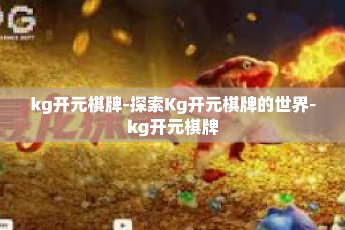 kg开元棋牌-探索Kg开元棋牌的世界-kg开元棋牌 kg开元棋牌-探索Kg开元棋牌的世界-kg开元棋牌