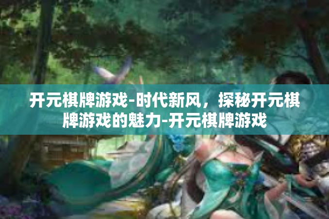 开元棋牌游戏-时代新风,探秘开元棋牌游戏的魅力-开元棋牌游戏 开元棋牌游戏-时代新风,探秘开元棋牌游戏的魅力-开元棋牌游戏