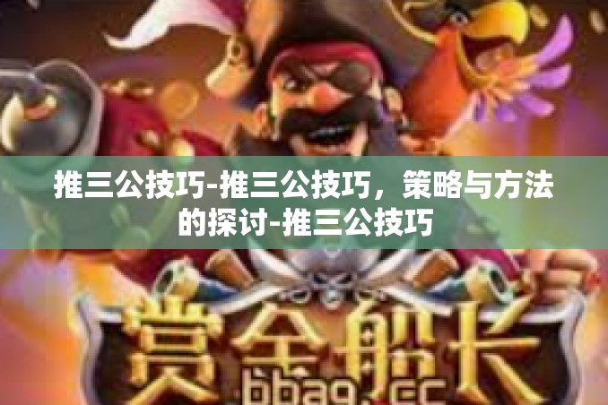 推三公技巧-推三公技巧,策略与方法的探讨-推三公技巧 推三公技巧-推三公技巧,策略与方法的探讨-推三公技巧