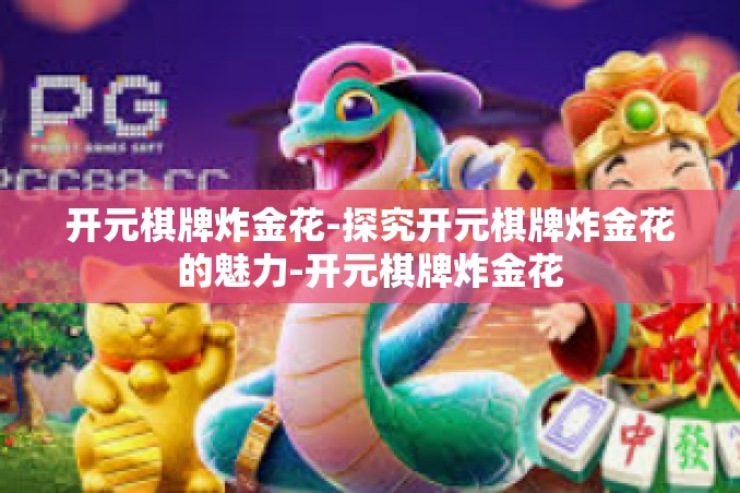 开元棋牌炸金花-探究开元棋牌炸金花的魅力-开元棋牌炸金花 开元棋牌炸金花-探究开元棋牌炸金花的魅力-开元棋牌炸金花